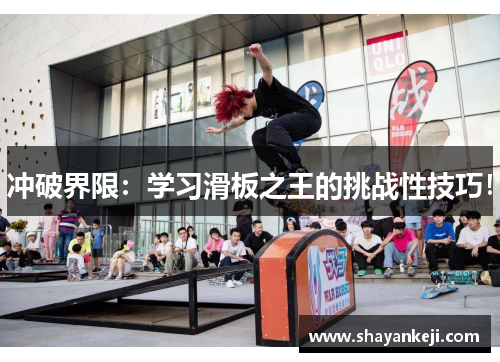 冲破界限：学习滑板之王的挑战性技巧！