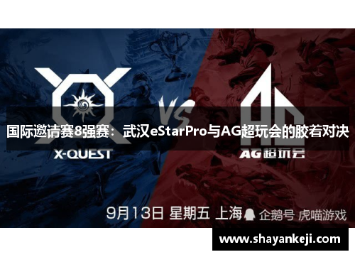 国际邀请赛8强赛：武汉eStarPro与AG超玩会的胶着对决