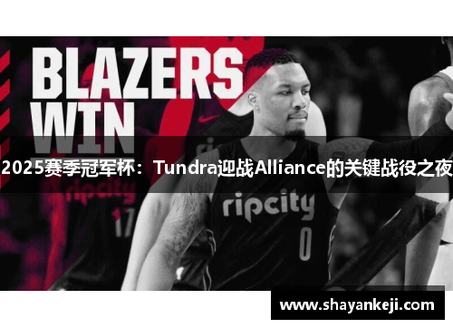 2025赛季冠军杯：Tundra迎战Alliance的关键战役之夜
