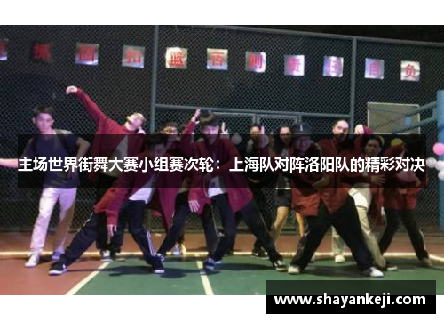 主场世界街舞大赛小组赛次轮：上海队对阵洛阳队的精彩对决