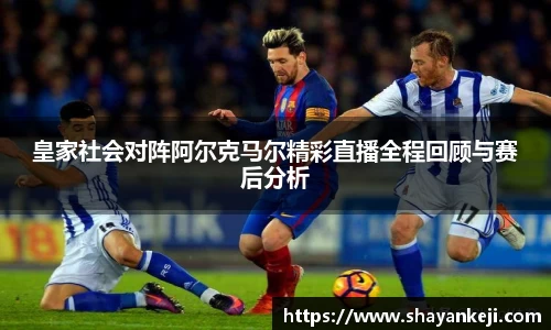 皇家社会对阵阿尔克马尔精彩直播全程回顾与赛后分析